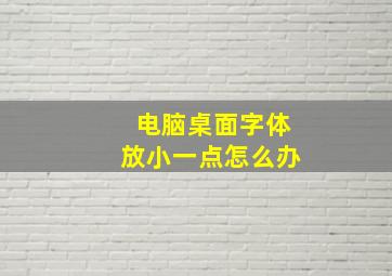 电脑桌面字体放小一点怎么办