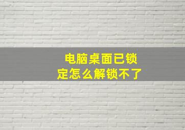 电脑桌面已锁定怎么解锁不了