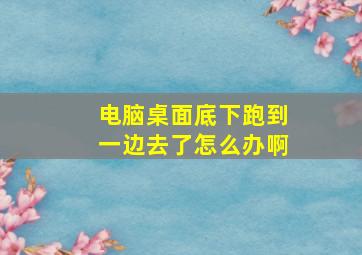 电脑桌面底下跑到一边去了怎么办啊