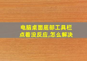 电脑桌面底部工具栏点着没反应,怎么解决