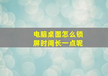 电脑桌面怎么锁屏时间长一点呢