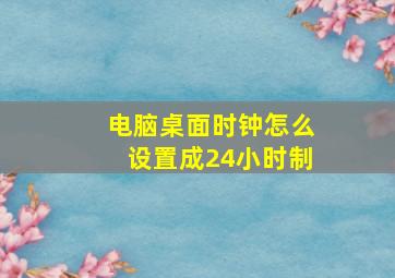 电脑桌面时钟怎么设置成24小时制