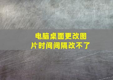 电脑桌面更改图片时间间隔改不了