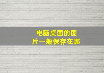 电脑桌面的图片一般保存在哪