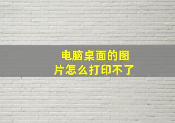 电脑桌面的图片怎么打印不了