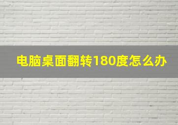 电脑桌面翻转180度怎么办