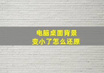 电脑桌面背景变小了怎么还原