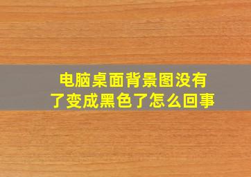 电脑桌面背景图没有了变成黑色了怎么回事