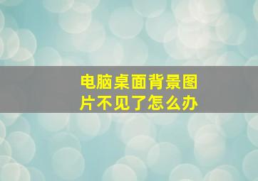 电脑桌面背景图片不见了怎么办