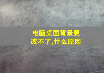 电脑桌面背景更改不了,什么原因