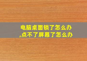 电脑桌面锁了怎么办,点不了屏幕了怎么办