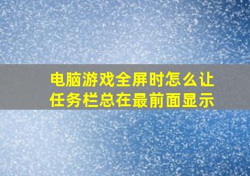 电脑游戏全屏时怎么让任务栏总在最前面显示