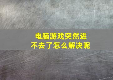 电脑游戏突然进不去了怎么解决呢