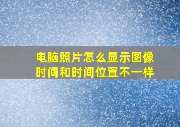 电脑照片怎么显示图像时间和时间位置不一样