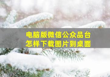 电脑版微信公众品台怎样下载图片到桌面