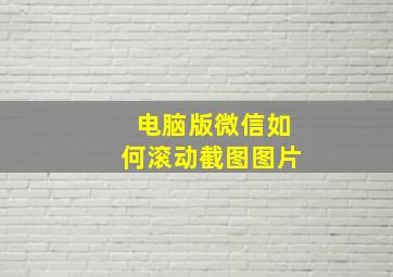 电脑版微信如何滚动截图图片