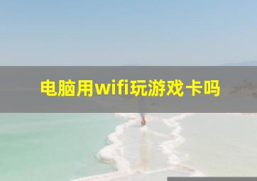 电脑用wifi玩游戏卡吗