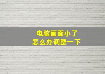 电脑画面小了怎么办调整一下