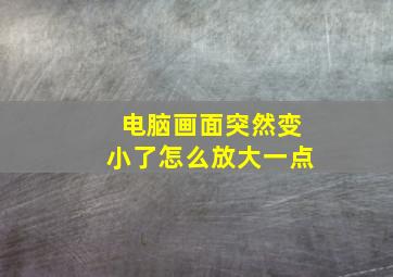 电脑画面突然变小了怎么放大一点