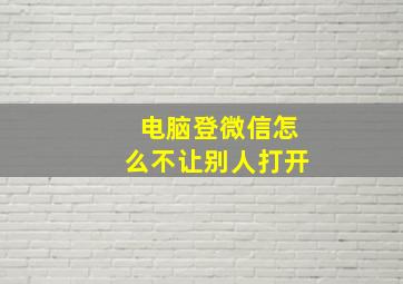 电脑登微信怎么不让别人打开