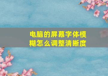 电脑的屏幕字体模糊怎么调整清晰度