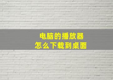 电脑的播放器怎么下载到桌面