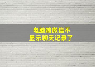 电脑端微信不显示聊天记录了