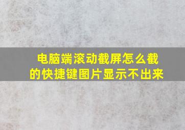 电脑端滚动截屏怎么截的快捷键图片显示不出来