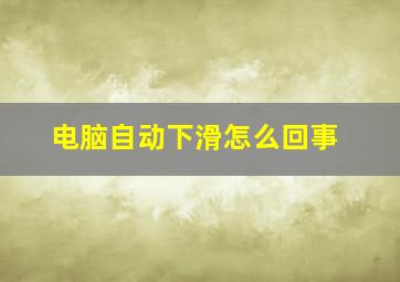 电脑自动下滑怎么回事