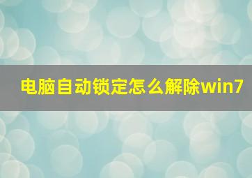 电脑自动锁定怎么解除win7