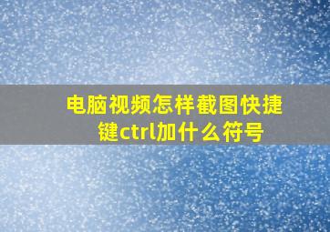 电脑视频怎样截图快捷键ctrl加什么符号