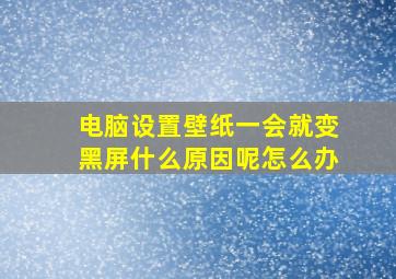 电脑设置壁纸一会就变黑屏什么原因呢怎么办