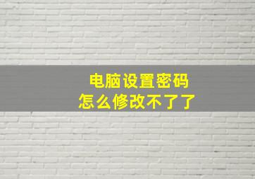 电脑设置密码怎么修改不了了