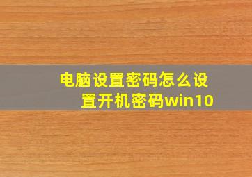 电脑设置密码怎么设置开机密码win10