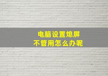 电脑设置熄屏不管用怎么办呢