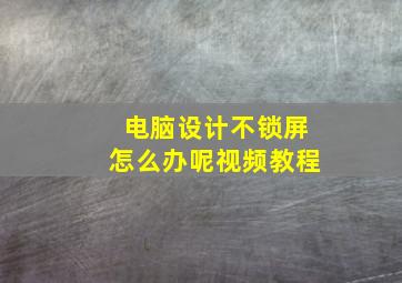 电脑设计不锁屏怎么办呢视频教程