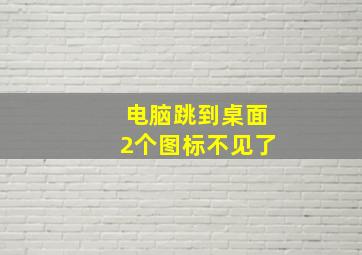 电脑跳到桌面2个图标不见了