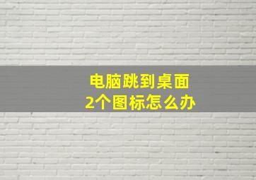 电脑跳到桌面2个图标怎么办