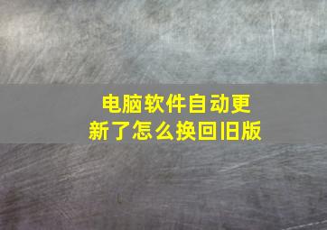 电脑软件自动更新了怎么换回旧版