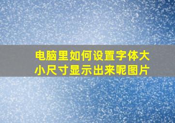 电脑里如何设置字体大小尺寸显示出来呢图片