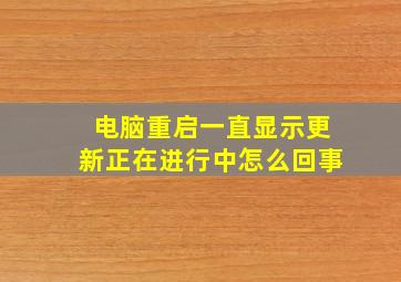 电脑重启一直显示更新正在进行中怎么回事