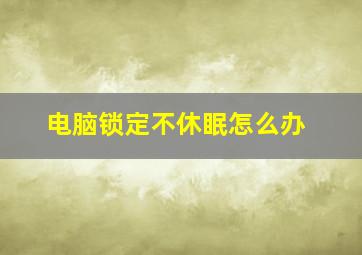 电脑锁定不休眠怎么办