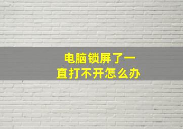 电脑锁屏了一直打不开怎么办