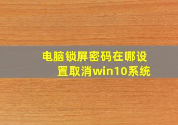 电脑锁屏密码在哪设置取消win10系统