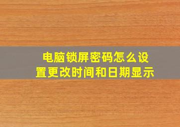 电脑锁屏密码怎么设置更改时间和日期显示