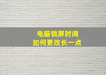 电脑锁屏时间如何更改长一点