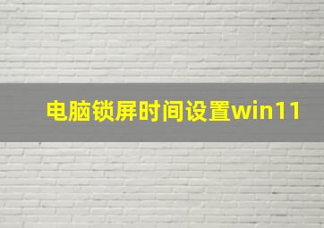 电脑锁屏时间设置win11