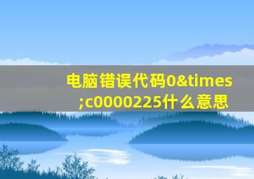 电脑错误代码0×c0000225什么意思