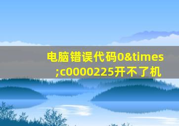 电脑错误代码0×c0000225开不了机