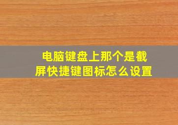 电脑键盘上那个是截屏快捷键图标怎么设置